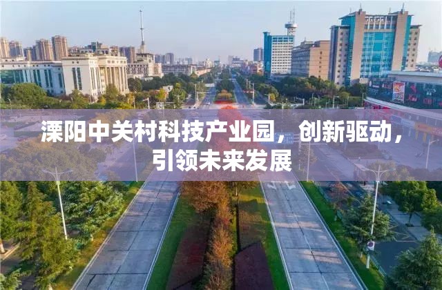 溧陽中關(guān)村科技產(chǎn)業(yè)園，創(chuàng)新驅(qū)動，引領(lǐng)未來發(fā)展