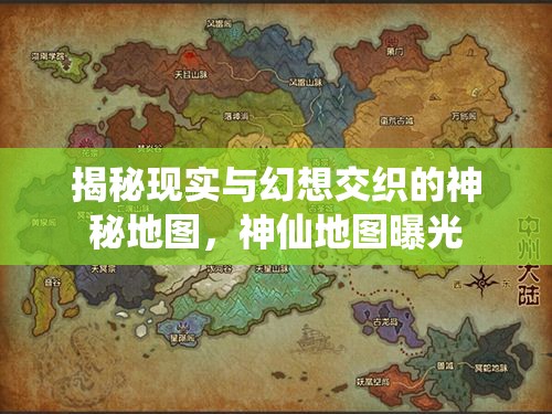 揭秘現(xiàn)實與幻想交織的神秘地圖，神仙地圖曝光