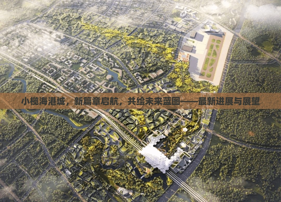 小欖海港城，新篇章啟航，共繪未來(lái)藍(lán)圖——最新進(jìn)展與展望