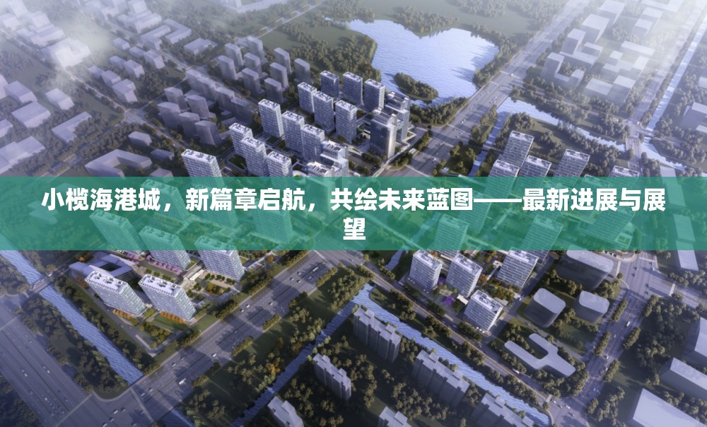 小欖海港城，新篇章啟航，共繪未來(lái)藍(lán)圖——最新進(jìn)展與展望