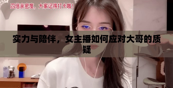 實力與陪伴，女主播如何應(yīng)對大哥的質(zhì)疑