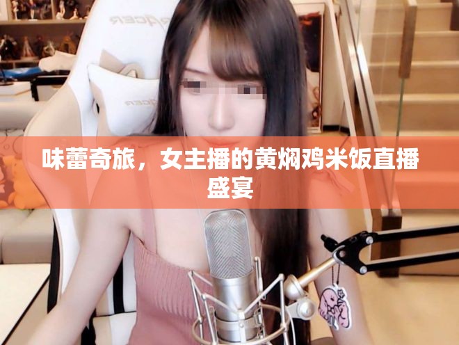 味蕾奇旅，女主播的黃燜雞米飯直播盛宴