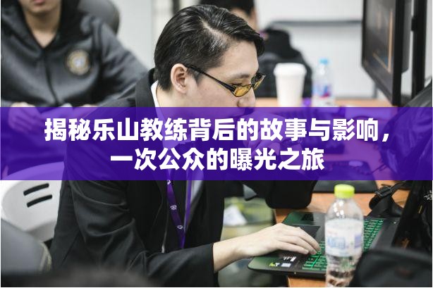 揭秘樂山教練背后的故事與影響，一次公眾的曝光之旅