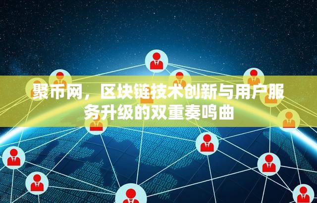 聚幣網(wǎng)，區(qū)塊鏈技術(shù)創(chuàng)新與用戶服務(wù)升級的雙重奏鳴曲