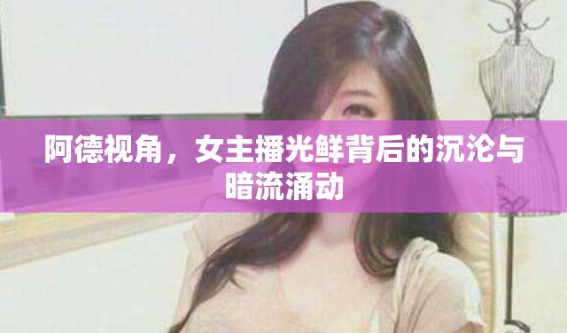 阿德視角，女主播光鮮背后的沉淪與暗流涌動(dòng)