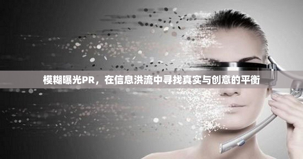 模糊曝光PR，在信息洪流中尋找真實與創(chuàng)意的平衡