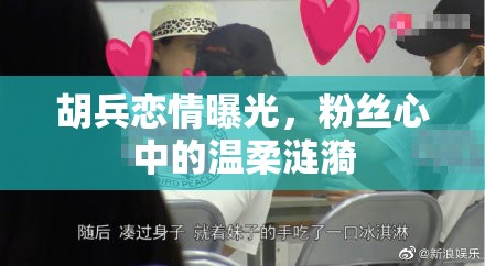 胡兵戀情曝光，粉絲心中的溫柔漣漪