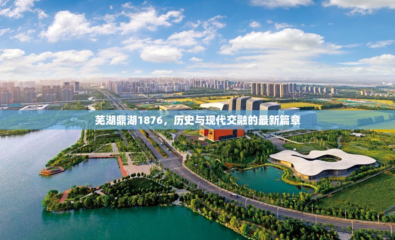 蕪湖鼎湖1876，歷史與現(xiàn)代交融的最新篇章