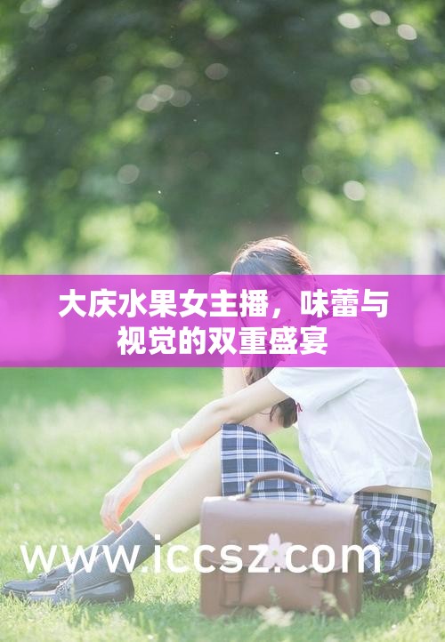 大慶水果女主播，味蕾與視覺的雙重盛宴