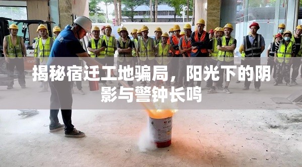 揭秘宿遷工地騙局，陽(yáng)光下的陰影與警鐘長(zhǎng)鳴