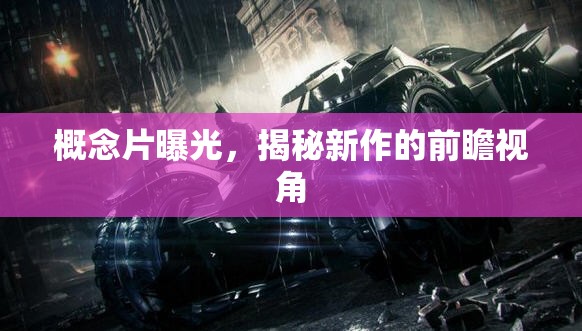 概念片曝光，揭秘新作的前瞻視角