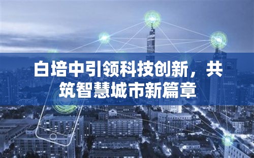 白培中引領科技創(chuàng)新，共筑智慧城市新篇章