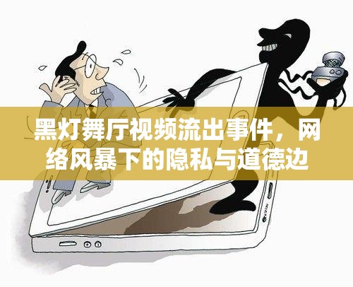 黑燈舞廳視頻流出事件，網絡風暴下的隱私與道德邊界