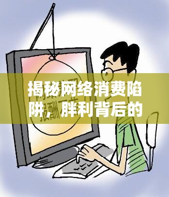 揭秘網(wǎng)絡(luò)消費(fèi)陷阱，胖利背后的真相