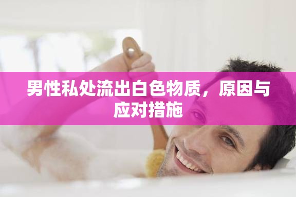 男性私處流出白色物質(zhì)，原因與應對措施