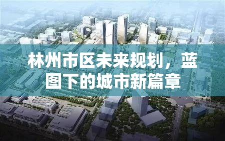 林州市區(qū)未來(lái)規(guī)劃，藍(lán)圖下的城市新篇章