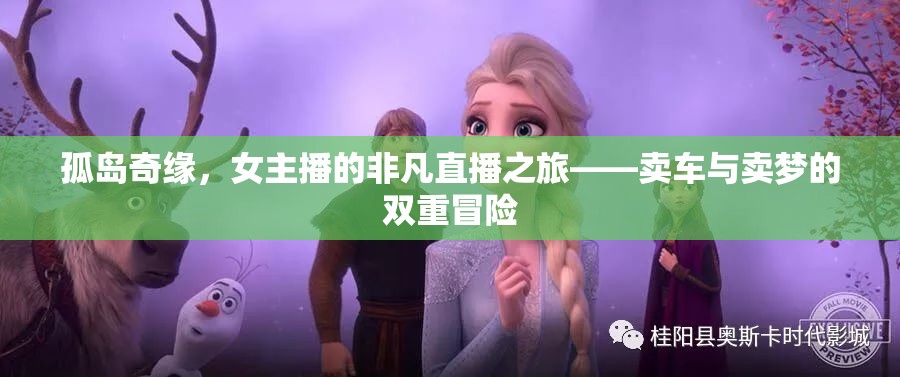 孤島奇緣，女主播的非凡直播之旅——賣車與賣夢的雙重冒險