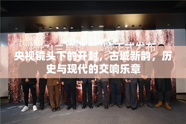 央視鏡頭下的開封，古城新韻，歷史與現(xiàn)代的交響樂章