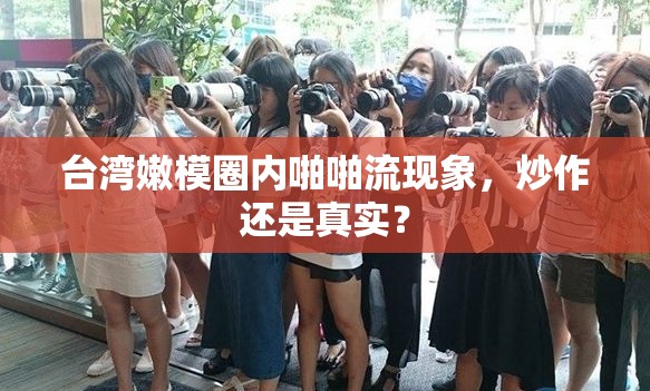 臺灣嫩模圈內(nèi)啪啪流現(xiàn)象，炒作還是真實(shí)？