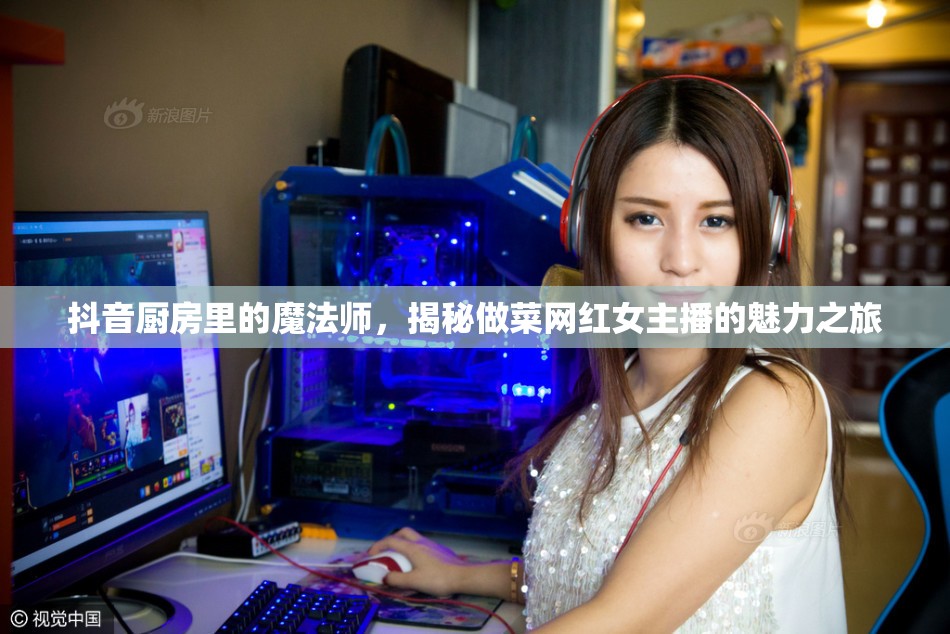 抖音廚房里的魔法師，揭秘做菜網(wǎng)紅女主播的魅力之旅