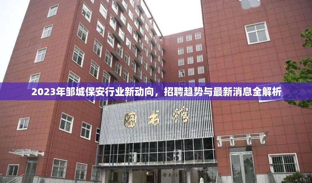 2023年鄒城保安行業(yè)新動向，招聘趨勢與最新消息全解析