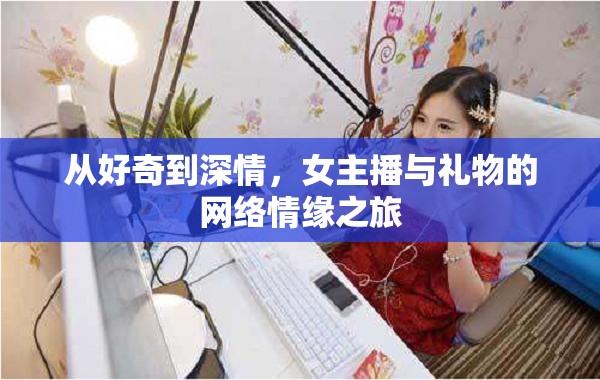 從好奇到深情，女主播與禮物的網(wǎng)絡(luò)情緣之旅