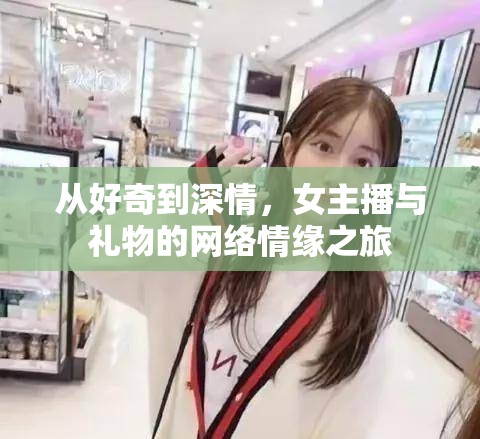 從好奇到深情，女主播與禮物的網(wǎng)絡(luò)情緣之旅