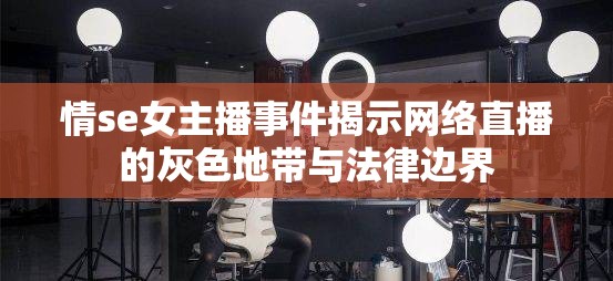 情se女主播事件揭示網(wǎng)絡直播的灰色地帶與法律邊界