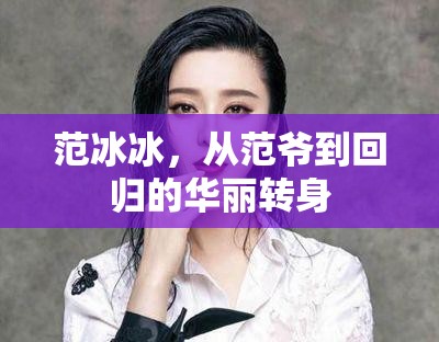 范冰冰，從范爺?shù)交貧w的華麗轉(zhuǎn)身