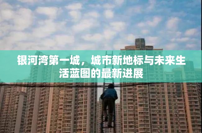 銀河灣第一城，城市新地標與未來生活藍圖的最新進展