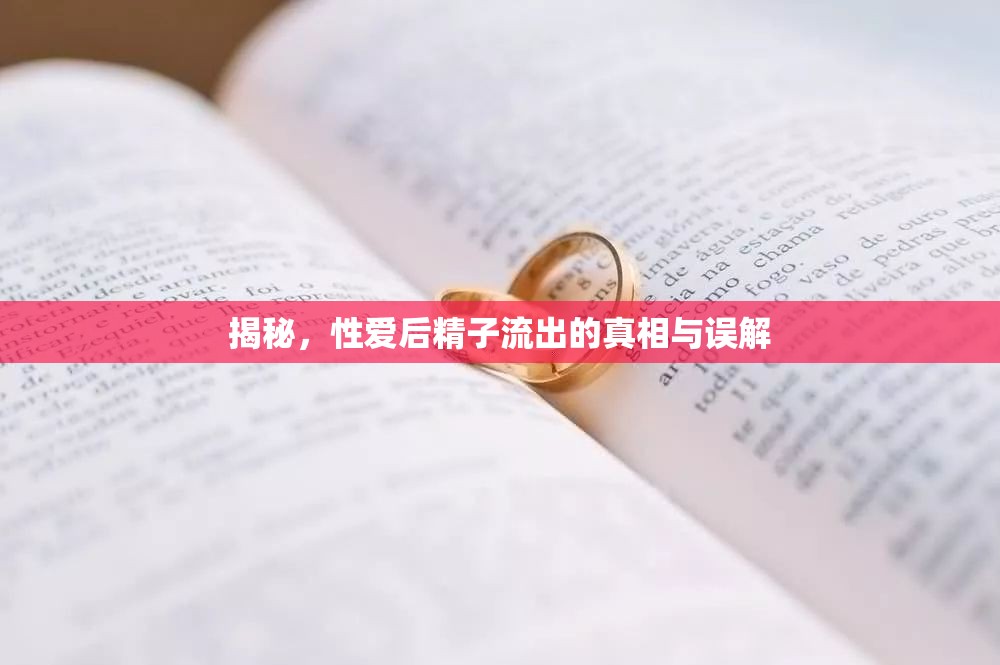 揭秘，性愛(ài)后精子流出的真相與誤解