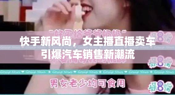 快手新風(fēng)尚，女主播直播賣車引爆汽車銷售新潮流