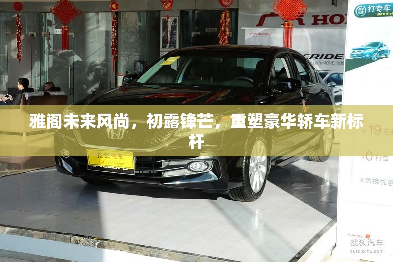 雅閣未來風(fēng)尚，初露鋒芒，重塑豪華轎車新標(biāo)桿