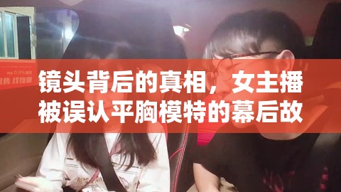 鏡頭背后的真相，女主播被誤認(rèn)平胸模特的幕后故事