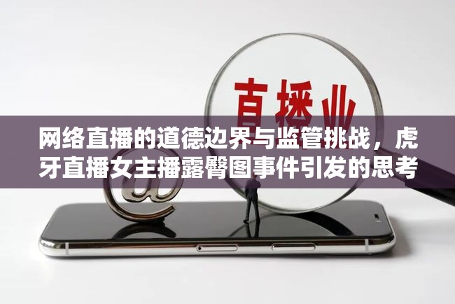 網(wǎng)絡(luò)直播的道德邊界與監(jiān)管挑戰(zhàn)，虎牙直播女主播露臀圖事件引發(fā)的思考