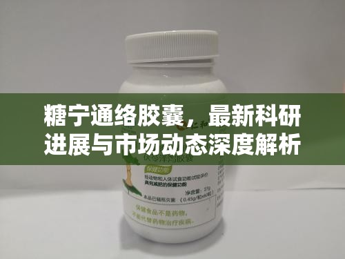糖寧通絡(luò)膠囊，最新科研進展與市場動態(tài)深度解析