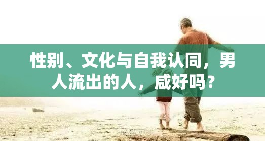 性別、文化與自我認(rèn)同，男人流出的人，咸好嗎？