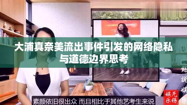大浦真奈美流出事件引發(fā)的網(wǎng)絡(luò)隱私與道德邊界思考