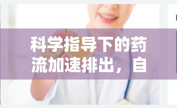 科學(xué)指導(dǎo)下的藥流加速排出，自然過程與科學(xué)方法的完美結(jié)合