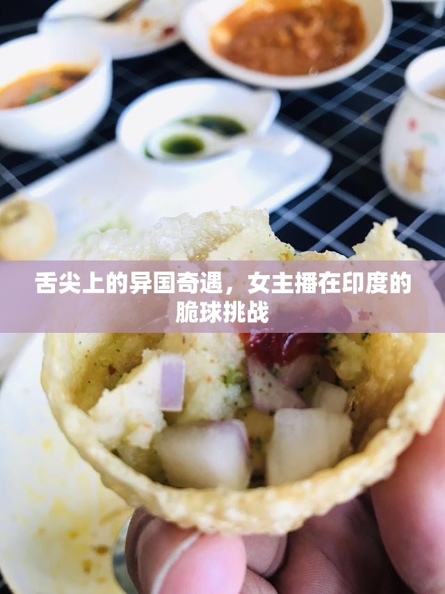 舌尖上的異國奇遇，女主播在印度的脆球挑戰(zhàn)