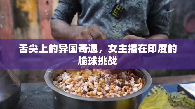 舌尖上的異國奇遇，女主播在印度的脆球挑戰(zhàn)