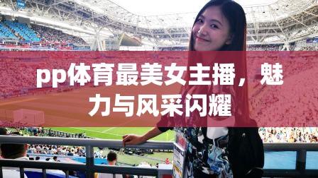 pp體育最美女主播，魅力與風(fēng)采閃耀