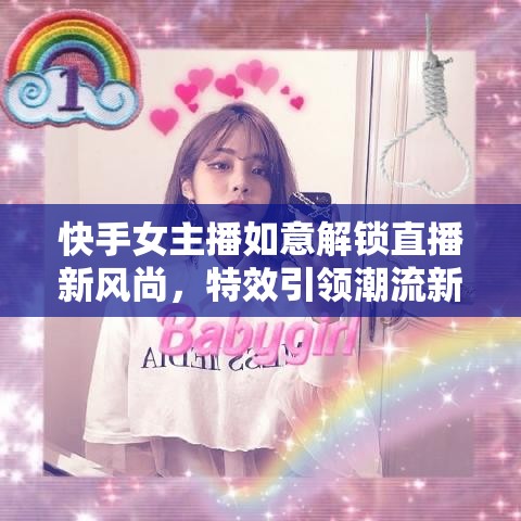 快手女主播如意解鎖直播新風(fēng)尚，特效引領(lǐng)潮流新趨勢