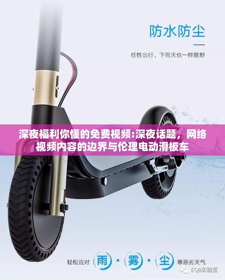 深夜福利你懂的免費(fèi)視頻:深夜話題，網(wǎng)絡(luò)視頻內(nèi)容的邊界與倫理電動(dòng)滑板車
