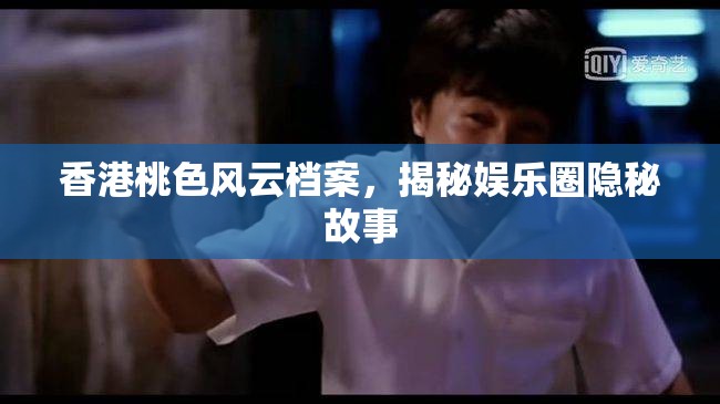 香港桃色風(fēng)云檔案，揭秘娛樂圈隱秘故事