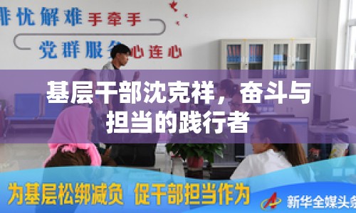 基層干部沈克祥，奮斗與擔當?shù)嫩`行者
