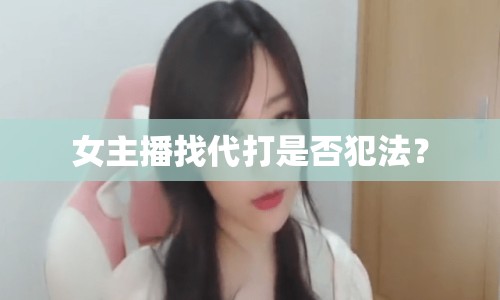 女主播找代打是否犯法？