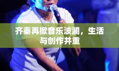 齊秦再掀音樂(lè)波瀾，生活與創(chuàng)作并重