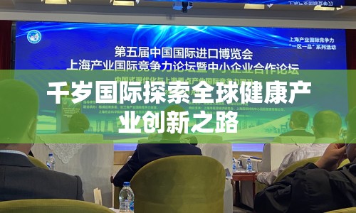 千歲國際探索全球健康產(chǎn)業(yè)創(chuàng)新之路