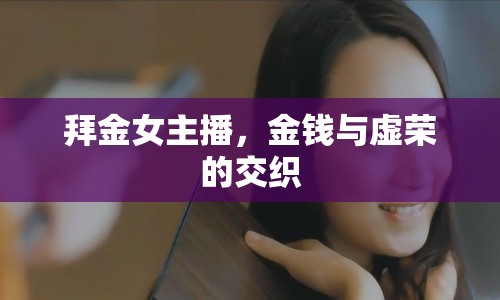 拜金女主播，金錢與虛榮的交織